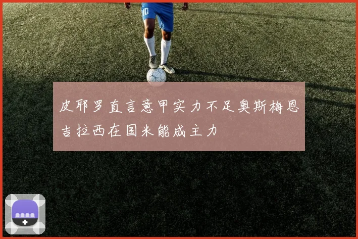 皮耶罗直言意甲实力不足奥斯梅恩吉拉西在国米能成主力