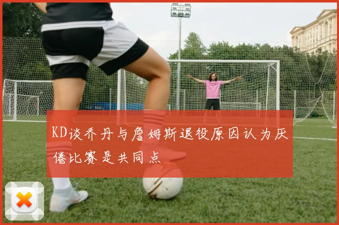 KD谈乔丹与詹姆斯退役原因认为厌倦比赛是共同点
