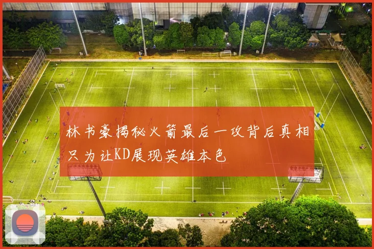 林书豪揭秘火箭最后一攻背后真相只为让KD展现英雄本色