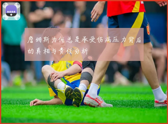 詹姆斯为何总是承受伤病压力背后的真相与责任分析