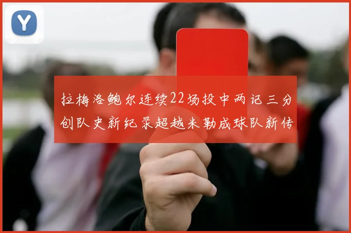 拉梅洛鲍尔连续22场投中两记三分创队史新纪录超越米勒成球队新传奇