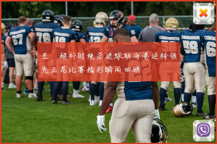 王燊超补时绝杀进球助海港逆转领先玉昆比赛精彩瞬间回顾